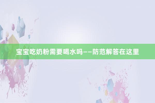 宝宝吃奶粉需要喝水吗——防范解答在这里